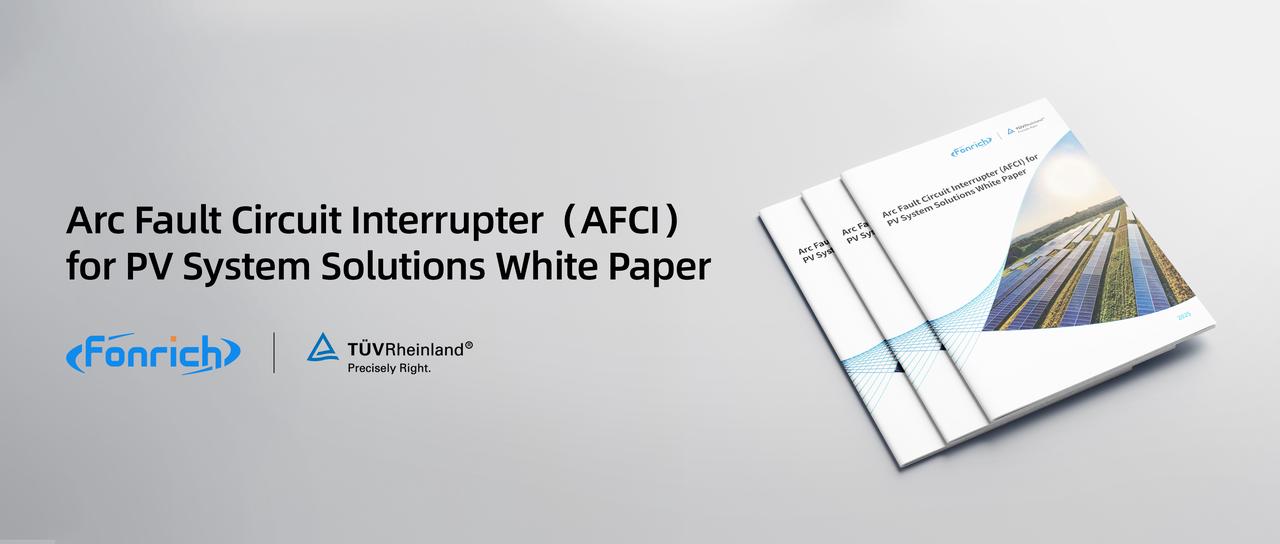 Fonrich And TÜV Rheinland, Proudly Announces The Release of Its Latest White Paper Titled “Arc Fault Circuit Interrupter (AFCI) for PV System Solutions”！- Download File